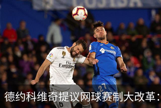 德约科维奇提议网球赛制大改革：四局一盘、取消占先！